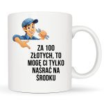 Kubek: Za 100 Złotych, To Mogę Ci Tylko Nasr*ć Na Środku - Mechanik